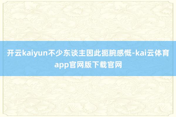 开云kaiyun不少东谈主因此扼腕感慨-kai云体育app官网版下载官网