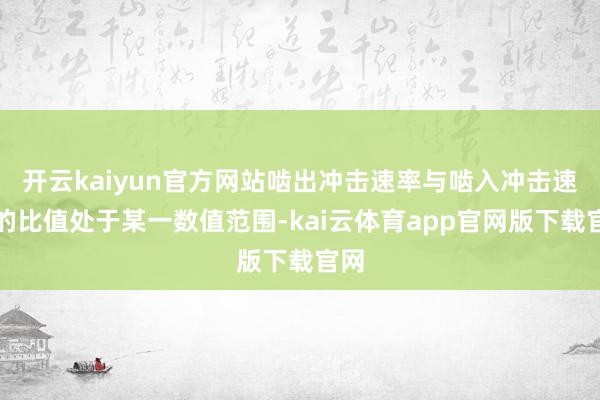 开云kaiyun官方网站啮出冲击速率与啮入冲击速率的比值处于某一数值范围-kai云体育app官网版下载官网