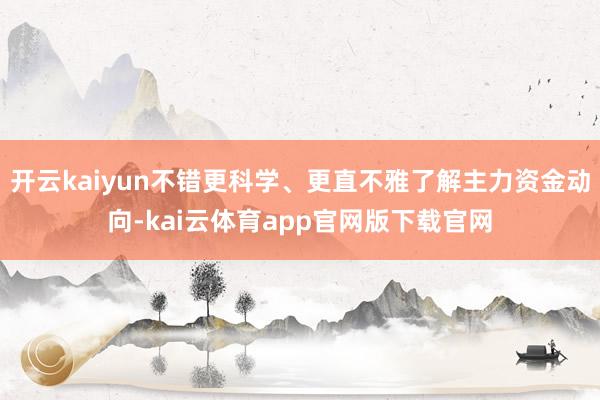开云kaiyun不错更科学、更直不雅了解主力资金动向-kai云体育app官网版下载官网